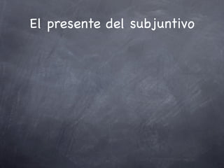 El presente del subjuntivo
 