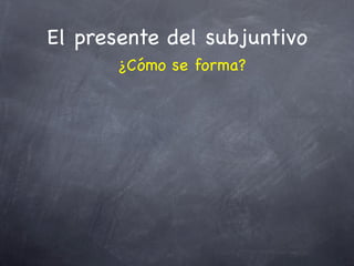 El presente del subjuntivo
       ¿Cómo se forma?
 