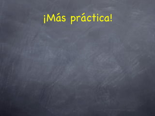 ¡Más práctica!
 