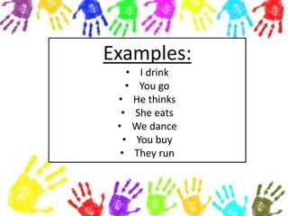 Examples:
• I drink
• You go
• He thinks
• She eats
• We dance
• You buy
• They run