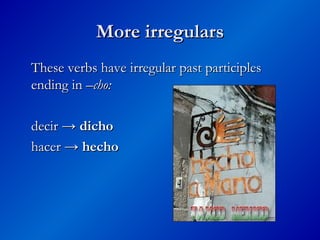 More irregulars
More irregulars
These verbs have irregular past participles
These verbs have irregular past participles
ending in
ending in –cho:
–cho:
decir →
decir → dicho
dicho
hacer →
hacer → hecho
hecho
 