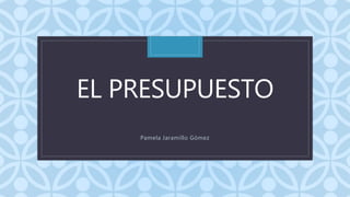 CEL PRESUPUESTO
Pamela Jaramillo Gómez
 