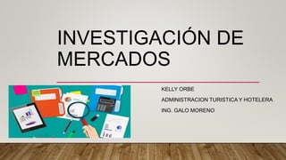 INVESTIGACIÓN DE
MERCADOS
KELLY ORBE
ADMINISTRACION TURISTICA Y HOTELERA
ING. GALO MORENO
 