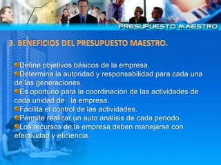 3. BENEFICIOS DEL PRESUPUESTO MAESTRO.<br />Define objetivos básicos de la empresa.<br />Determina la autoridad y responsa...