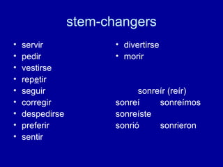stem-changers servir pedir  vestirse rep e tir seguir corregir despedirse preferir sentir divertirse morir sonre ír (reír) sonreí sonreímos sonreíste sonrió sonrieron 