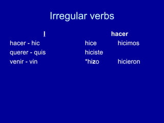 Irregular verbs I hacer - hic querer - quis venir - vin hacer hice hicimos hiciste *hi z o hicieron 