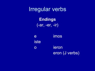 Irregular verbs Endings (-ar, -er, -ir) e imos iste o ieron eron (J verbs) 