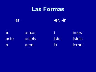 Las Formas ar -er, -ir é amos í imos aste asteis iste isteis ó aron ió ieron 