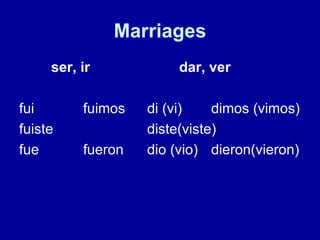 Marriages ser, ir dar, ver fui fuimos di (vi) dimos (vimos) fuiste diste(viste)  fue fueron dio (vio) dieron(vieron) 