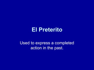 El   Preterito Used to express a completed action in the past. 