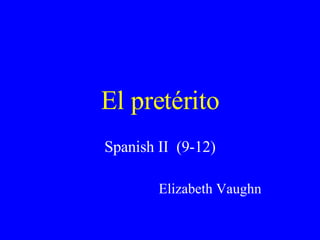 El pretérito Spanish II  (9-12) Elizabeth Vaughn 