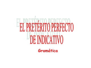 EL PRETÉRITO PERFECTO DE INDICATIVO Gramática 