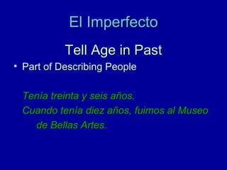 El Imperfecto
Tell Age in Past
• Part of Describing People
Tenía treinta y seis años.
Cuando tenía diez años, fuimos al Museo
de Bellas Artes.

 