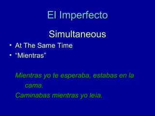 El Imperfecto
Simultaneous
• At The Same Time
• “Mientras”
Mientras yo te esperaba, estabas en la
cama.
Caminabas mientras yo leía.

 