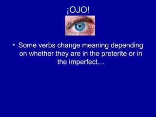 ¡OJO!

• Some verbs change meaning depending
on whether they are in the preterite or in
the imperfect…

 