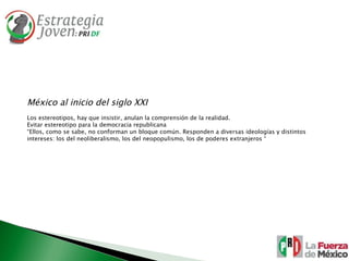 México al inicio del siglo XXI Los estereotipos, hay que insistir, anulan la comprensión de la realidad. Evitar estereotipo para la democracia republicana “ Ellos, como se sabe, no conforman un bloque común. Responden a diversas ideologías y distintos intereses: los del neoliberalismo, los del neopopulismo, los de poderes extranjeros “  