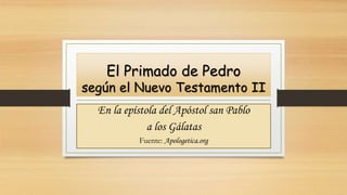 El Primado de Pedro
según el Nuevo Testamento II
En la epístola del Apóstol san Pablo
a los Gálatas
Fuente: Apologetica.org
 