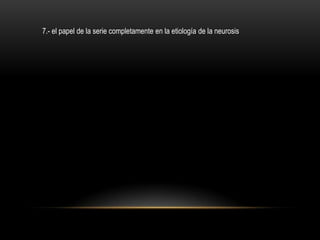 7.- el papel de la serie completamente en la etiología de la neurosis
 