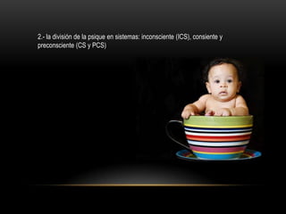 2.- la división de la psique en sistemas: inconsciente (ICS), consiente y
preconsciente (CS y PCS)
 