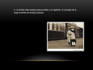 4.- la división dela energía psíquica libido y en agresión. el concepto de la
carga invertida de energía psíquica
 