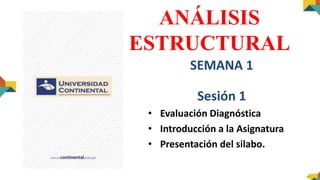 ANÁLISIS
ESTRUCTURAL
SEMANA 1
Sesión 1
• Evaluación Diagnóstica
• Introducción a la Asignatura
• Presentación del silabo.
 