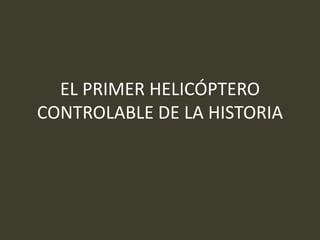 EL PRIMER HELICÓPTERO
CONTROLABLE DE LA HISTORIA
 