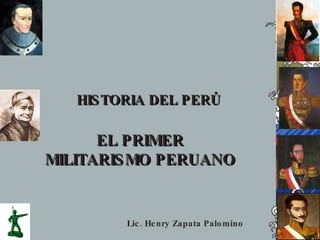 HIS TORIA DEL PERÚ

      EL PRIMER
MILITARIS MO PERUANO


         Lic . He nry Zapata Palo mino
 