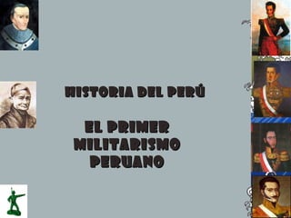 HISTORIA DEL PERÚ EL PRIMER MILITARISMO PERUANO 