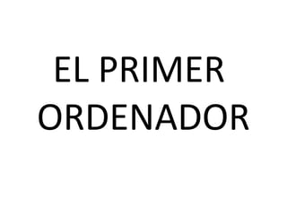 EL PRIMER  ORDENADOR 