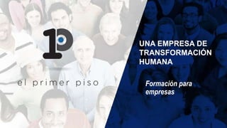Formación para
empresas
UNA EMPRESA DE
TRANSFORMACIÓN
HUMANA
 