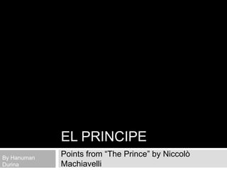 EL PRINCIPE
By Hanuman
             Points from “The Prince” by Niccolò
Durina       Machiavelli
 