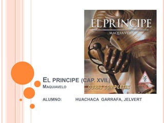 EL PRINCIPE (CAP. XVII.)
MAQUIAVELO

ALUMNO:      HUACHACA GARRAFA, JELVERT
 