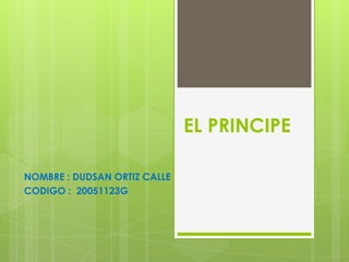 EL PRINCIPE

NOMBRE : DUDSAN ORTIZ CALLE
CODIGO : 20051123G
 