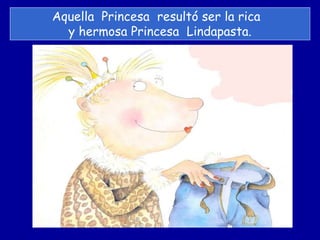 Aquella Princesa resultó ser la rica
y hermosa Princesa Lindapasta.
 