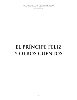 EL PRÍNCIPE FELIZ Y OTROS CUENTOS
EDITORIAL DIGITAL - IMPRENTA NACIONAL
costa rica
5
EL PRÍNCIPE FELIZ
Y OTROS CUENTOS
 