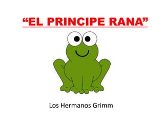 “EL PRINCIPE RANA”
Los Hermanos Grimm
 