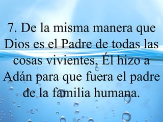 7. De la misma manera que
Dios es el Padre de todas las
cosas vivientes, Él hizo a
Adán para que fuera el padre
de la familia humana.
 