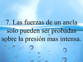 7. Las fuerzas de un ancla
solo pueden ser probadas
sobre la presión mas intensa.
 