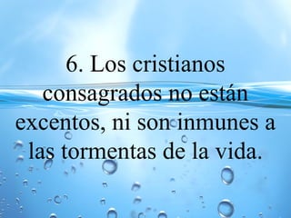 6. Los cristianos
consagrados no están
excentos, ni son inmunes a
las tormentas de la vida.
 