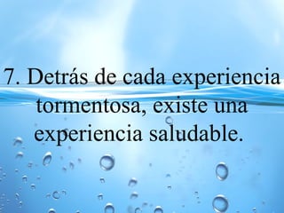 7. Detrás de cada experiencia
tormentosa, existe una
experiencia saludable.
 