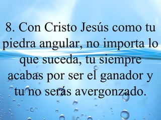 8. Con Cristo Jesús como tu
piedra angular, no importa lo
que suceda, tu siempre
acabas por ser el ganador y
tu no serás avergonzado.
 