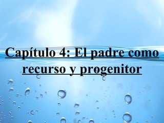 Capítulo 4: El padre como
recurso y progenitor
 