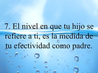 7. El nivel en que tu hijo se
refiere a ti, es la medida de
tu efectividad como padre.
 