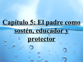 Capítulo 5: El padre como
sostén, educador y
protector
 