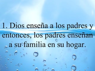 1. Dios enseña a los padres y
entonces, los padres enseñan
a su familia en su hogar.
 