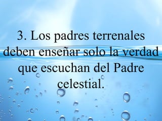 3. Los padres terrenales
deben enseñar solo la verdad
que escuchan del Padre
celestial.
 