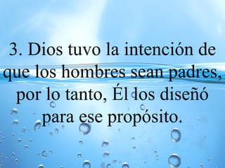 3. Dios tuvo la intención de
que los hombres sean padres,
por lo tanto, Él los diseñó
para ese propósito.
 
