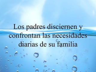 Los padres disciernen y
confrontan las necesidades
diarias de su familia
 