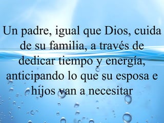 Un padre, igual que Dios, cuida
de su familia, a través de
dedicar tiempo y energía,
anticipando lo que su esposa e
hijos van a necesitar
 