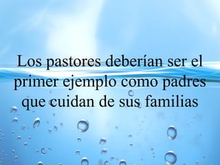 Los pastores deberían ser el
primer ejemplo como padres
que cuidan de sus familias
 